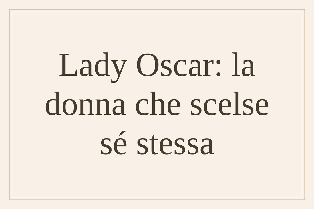 Lady Oscar: la donna che scelse sé stessa