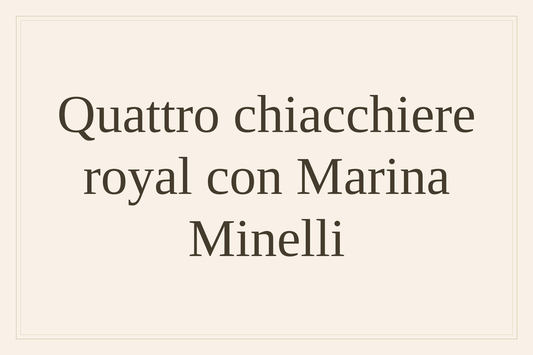 Quattro chiacchiere royal con Marina Minelli